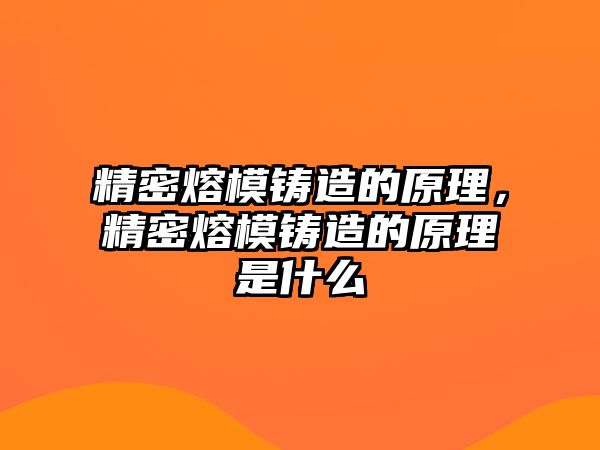 精密熔模鑄造的原理，精密熔模鑄造的原理是什么