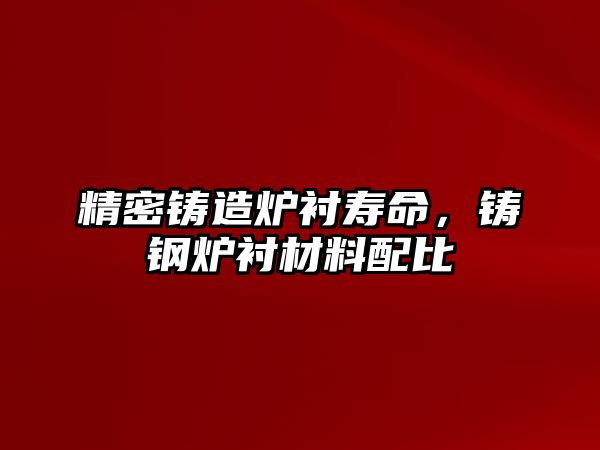 精密鑄造爐襯壽命，鑄鋼爐襯材料配比