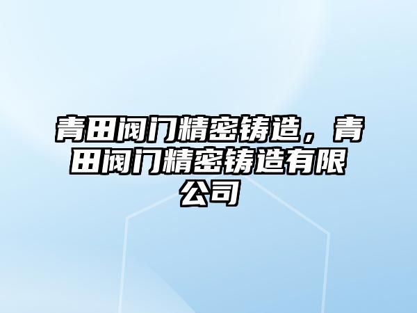 青田閥門精密鑄造，青田閥門精密鑄造有限公司