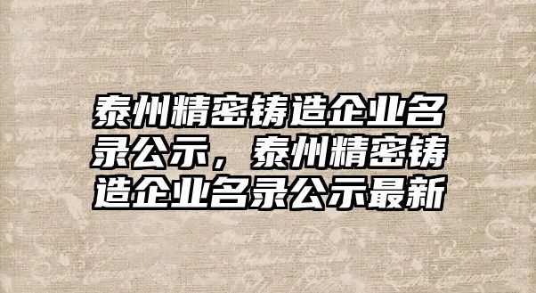 泰州精密鑄造企業(yè)名錄公示，泰州精密鑄造企業(yè)名錄公示最新