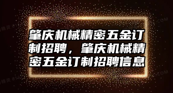 肇慶機械精密五金訂制招聘，肇慶機械精密五金訂制招聘信息