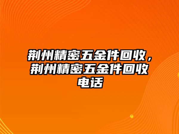 荊州精密五金件回收，荊州精密五金件回收電話