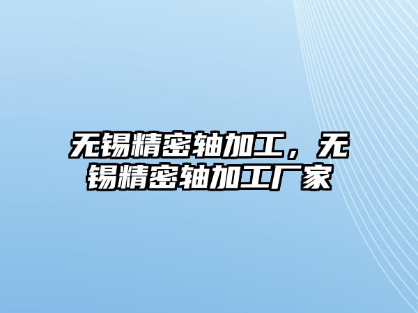 無(wú)錫精密軸加工，無(wú)錫精密軸加工廠家