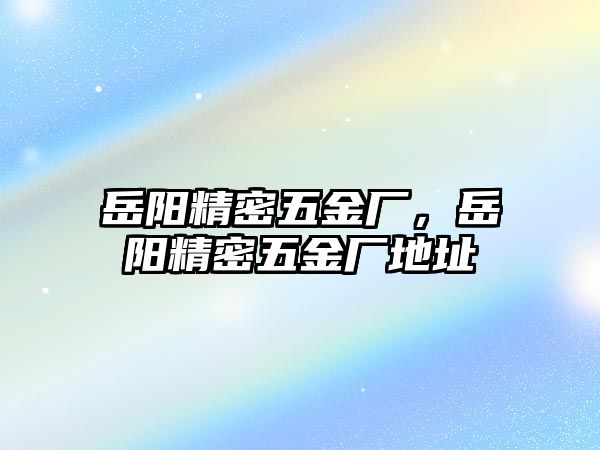 岳陽精密五金廠，岳陽精密五金廠地址