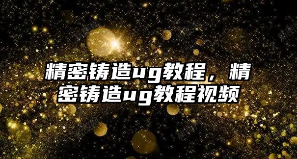 精密鑄造ug教程，精密鑄造ug教程視頻