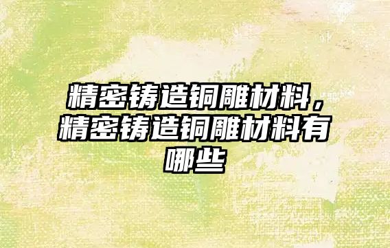 精密鑄造銅雕材料，精密鑄造銅雕材料有哪些