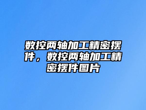 數(shù)控兩軸加工精密擺件，數(shù)控兩軸加工精密擺件圖片