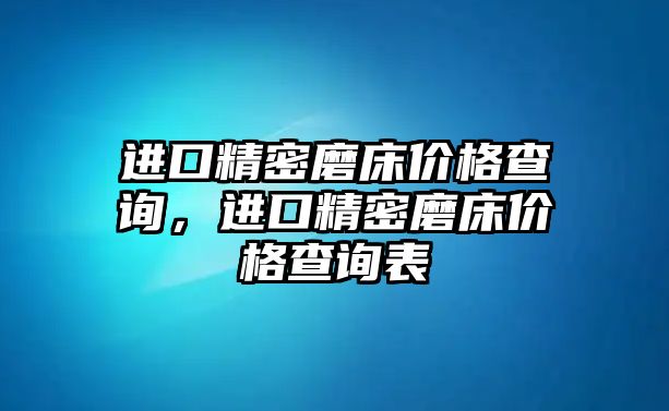 進(jìn)口精密磨床價(jià)格查詢，進(jìn)口精密磨床價(jià)格查詢表