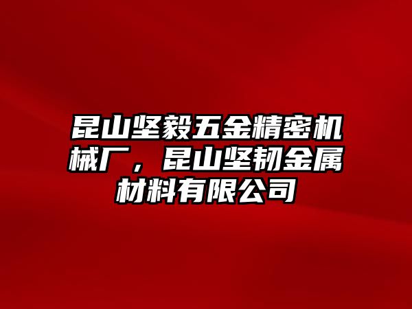 昆山堅毅五金精密機械廠，昆山堅韌金屬材料有限公司