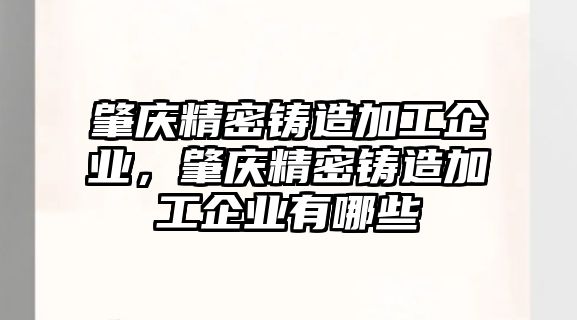 肇慶精密鑄造加工企業(yè)，肇慶精密鑄造加工企業(yè)有哪些