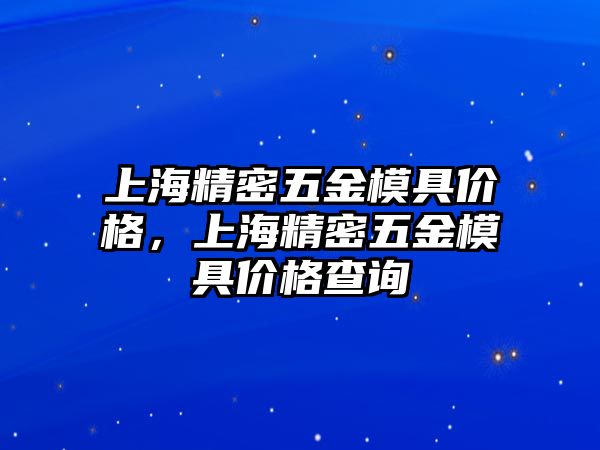 上海精密五金模具價(jià)格，上海精密五金模具價(jià)格查詢