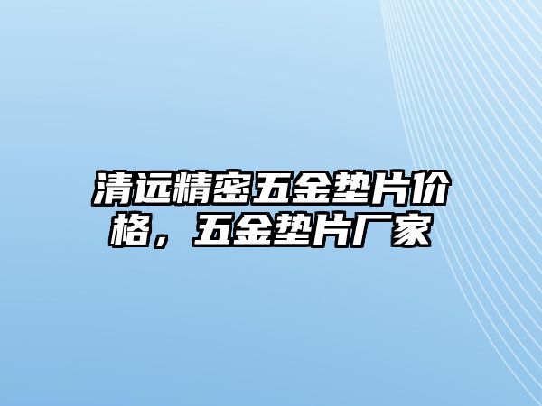 清遠(yuǎn)精密五金墊片價(jià)格，五金墊片廠家