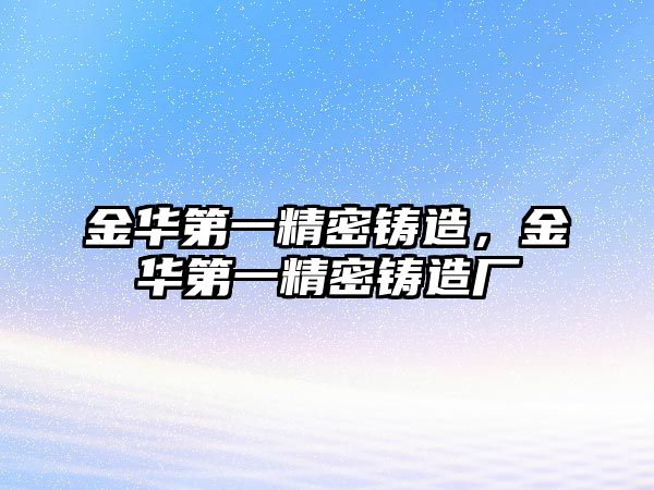 金華第一精密鑄造，金華第一精密鑄造廠