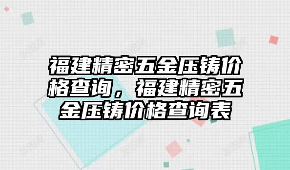 福建精密五金壓鑄價格查詢，福建精密五金壓鑄價格查詢表