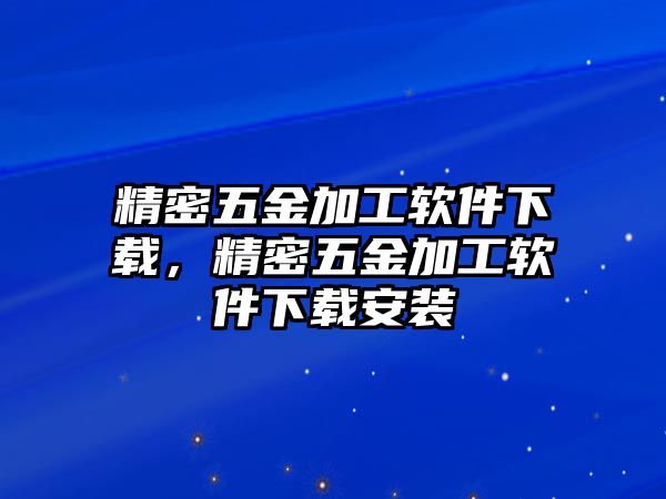 精密五金加工軟件下載，精密五金加工軟件下載安裝