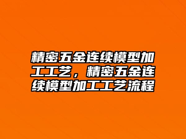 精密五金連續(xù)模型加工工藝，精密五金連續(xù)模型加工工藝流程