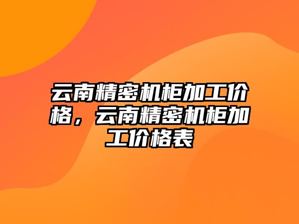 云南精密機(jī)柜加工價格，云南精密機(jī)柜加工價格表