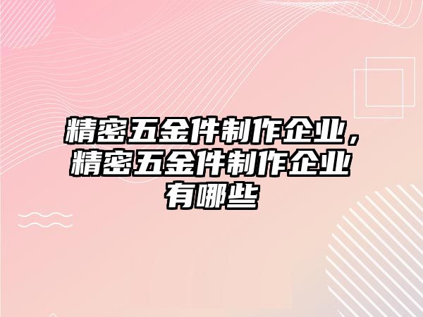 精密五金件制作企業(yè)，精密五金件制作企業(yè)有哪些