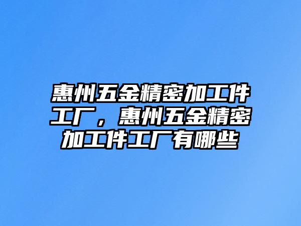 惠州五金精密加工件工廠，惠州五金精密加工件工廠有哪些