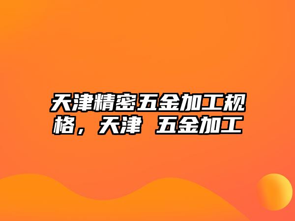 天津精密五金加工規(guī)格，天津 五金加工