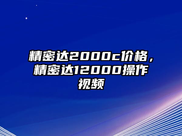 精密達(dá)2000c價格，精密達(dá)12000操作視頻