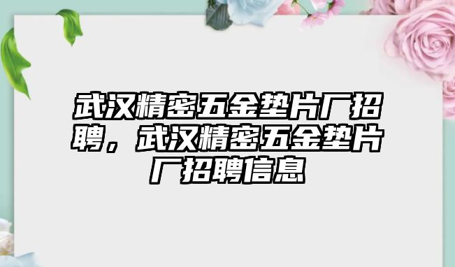 武漢精密五金墊片廠招聘，武漢精密五金墊片廠招聘信息