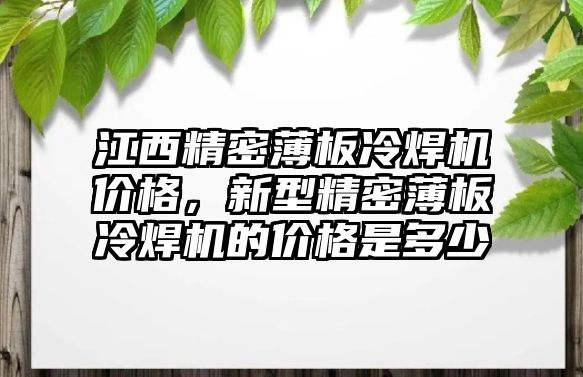 江西精密薄板冷焊機(jī)價格，新型精密薄板冷焊機(jī)的價格是多少