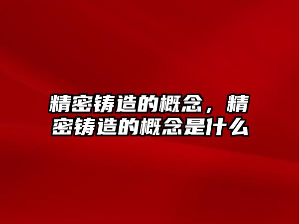 精密鑄造的概念，精密鑄造的概念是什么