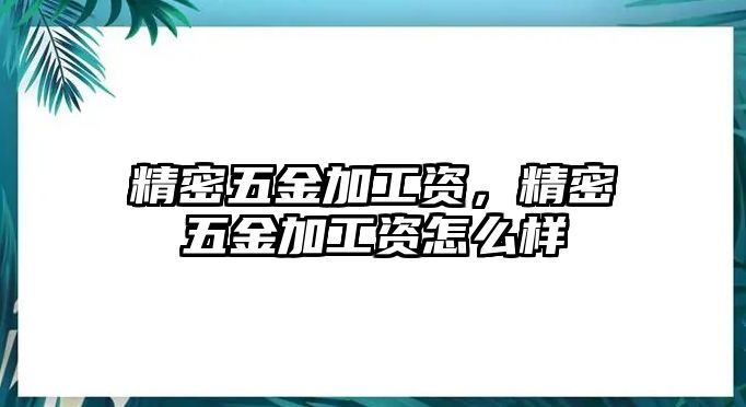 精密五金加工資，精密五金加工資怎么樣