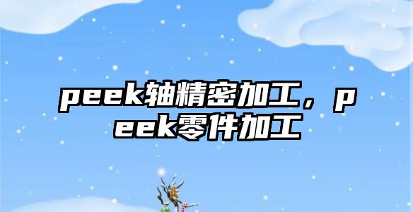 peek軸精密加工，peek零件加工