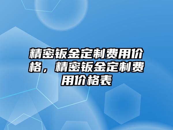 精密鈑金定制費用價格，精密鈑金定制費用價格表