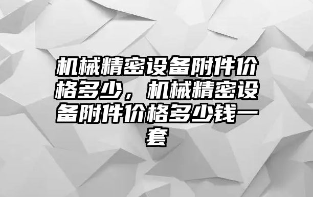 機(jī)械精密設(shè)備附件價格多少，機(jī)械精密設(shè)備附件價格多少錢一套