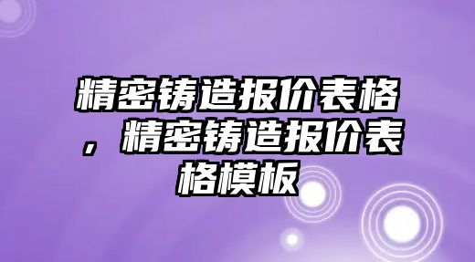 精密鑄造報(bào)價(jià)表格，精密鑄造報(bào)價(jià)表格模板