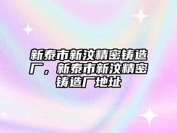 新泰市新汶精密鑄造廠，新泰市新汶精密鑄造廠地址