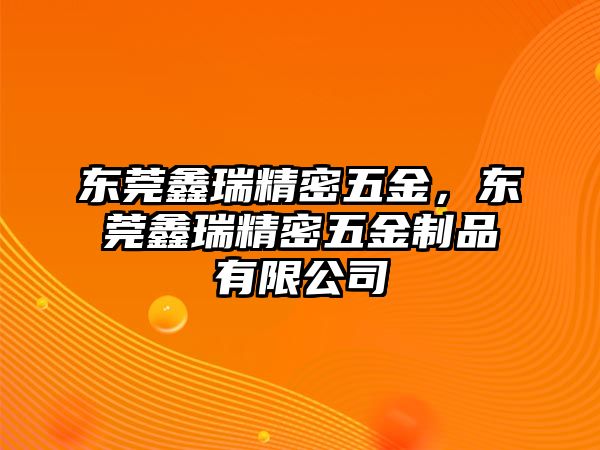 東莞鑫瑞精密五金，東莞鑫瑞精密五金制品有限公司