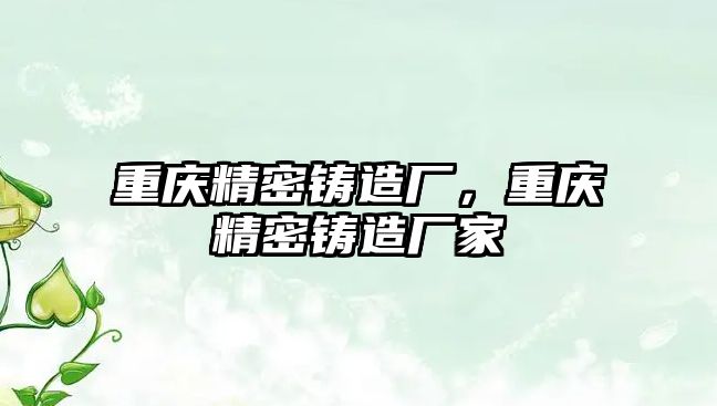 重慶精密鑄造廠，重慶精密鑄造廠家