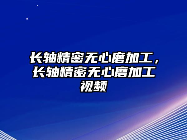 長軸精密無心磨加工，長軸精密無心磨加工視頻