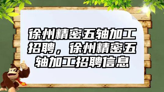 徐州精密五軸加工招聘，徐州精密五軸加工招聘信息