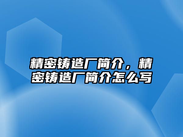 精密鑄造廠(chǎng)簡(jiǎn)介，精密鑄造廠(chǎng)簡(jiǎn)介怎么寫(xiě)