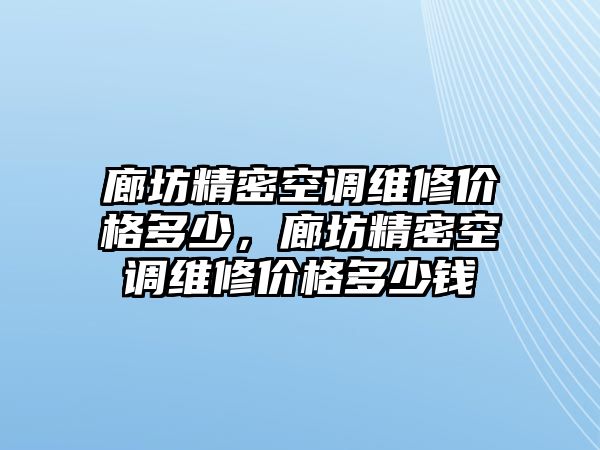 廊坊精密空調(diào)維修價(jià)格多少，廊坊精密空調(diào)維修價(jià)格多少錢