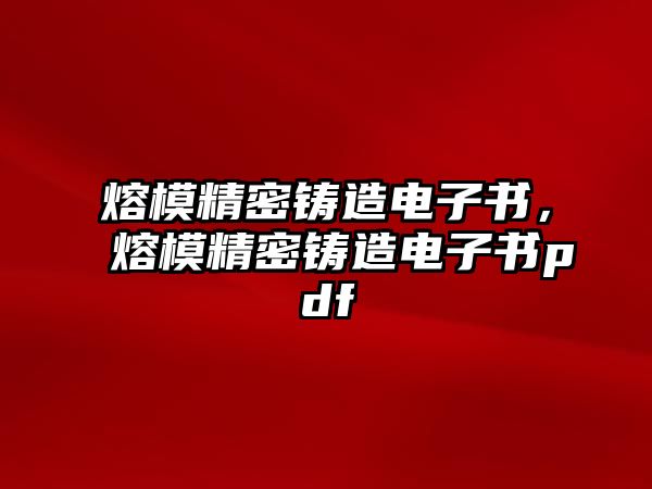 熔模精密鑄造電子書(shū)，熔模精密鑄造電子書(shū)pdf