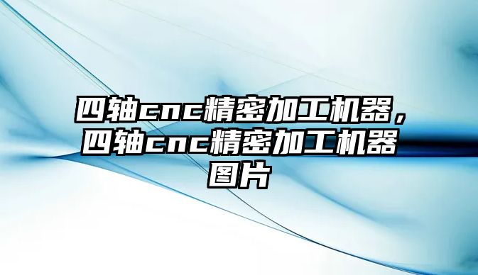 四軸cnc精密加工機(jī)器，四軸cnc精密加工機(jī)器圖片