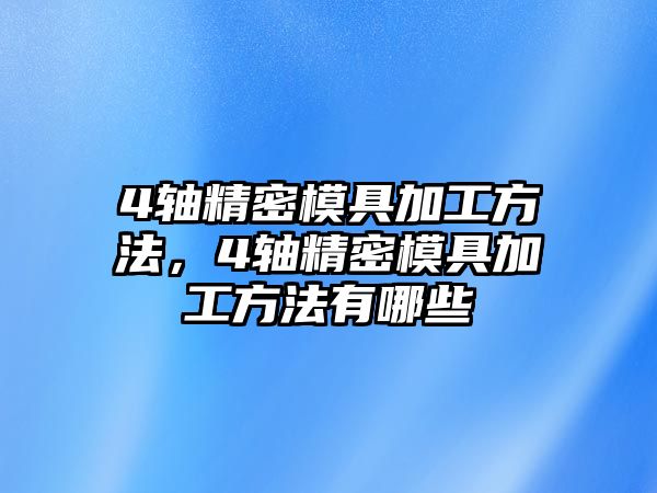 4軸精密模具加工方法，4軸精密模具加工方法有哪些