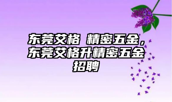 東莞艾格昇精密五金，東莞艾格升精密五金招聘