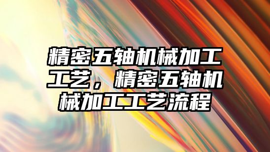 精密五軸機(jī)械加工工藝，精密五軸機(jī)械加工工藝流程