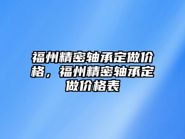 福州精密軸承定做價格，福州精密軸承定做價格表