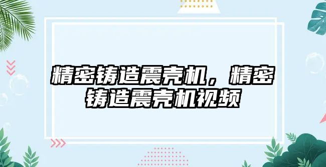 精密鑄造震殼機，精密鑄造震殼機視頻