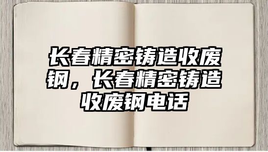 長春精密鑄造收廢鋼，長春精密鑄造收廢鋼電話