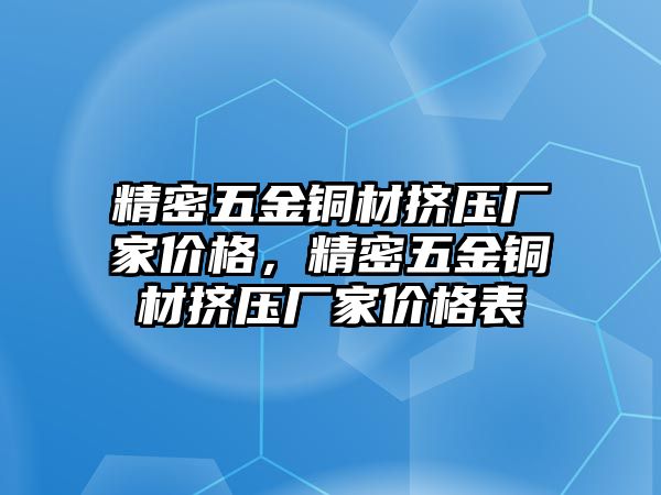 精密五金銅材擠壓廠家價(jià)格，精密五金銅材擠壓廠家價(jià)格表