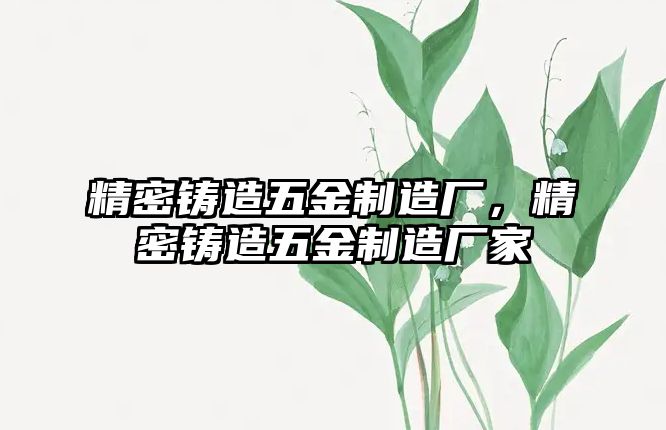 精密鑄造五金制造廠，精密鑄造五金制造廠家